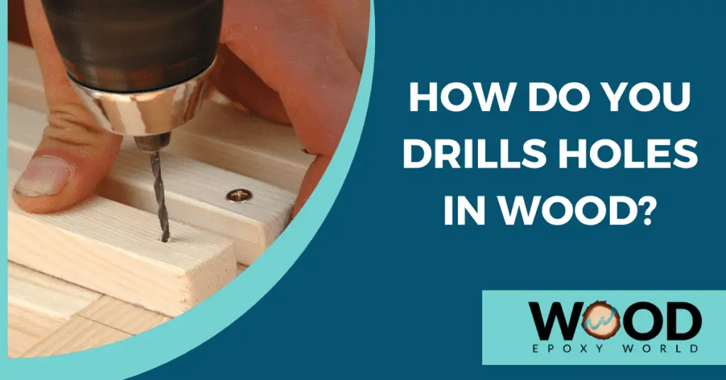 How Do You Drill Holes In Wood? – Wood Epoxy World